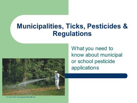 Municipalities, Ticks, Pesticides & Regulations What you need to know about municipal or school pesticide applications U-Conn Tick Management Handbook.