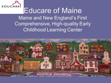Educare of Maine Maine and New Englands First Comprehensive, High-quality Early Childhood Learning Center.