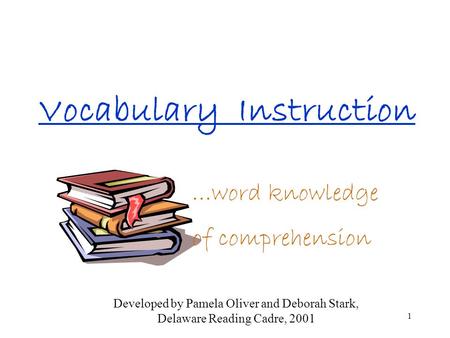 1 Vocabulary Instruction …word knowledge of comprehension Developed by Pamela Oliver and Deborah Stark, Delaware Reading Cadre, 2001.