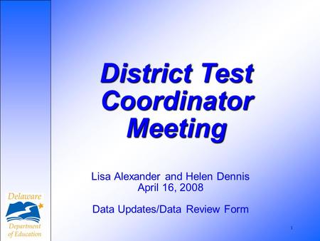 1 Lisa Alexander and Helen Dennis April 16, 2008 Data Updates/Data Review Form District Test Coordinator Meeting.