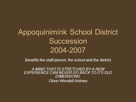 Appoquinimink School District Succession 2004-2007 Benefits the staff person, the school and the district A MIND THAT IS STRETCHED BY A NEW EXPERIENCE.