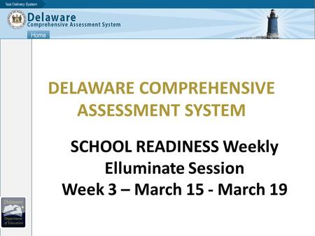DELAWARE COMPREHENSIVE ASSESSMENT SYSTEM SCHOOL READINESS Weekly Elluminate Session Week 3 – March 15 - March 19.