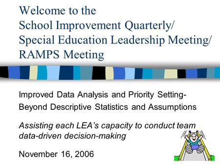 Welcome to the School Improvement Quarterly/ Special Education Leadership Meeting/ RAMPS Meeting Improved Data Analysis and Priority Setting- Beyond Descriptive.