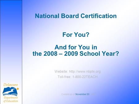 National Board Certification For You? And for You in the 2008 – 2009 School Year? Website:  Toll-free: 1-800-22TEACH Current as of.