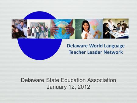 Delaware State Education Association January 12, 2012 Delaware State Education Association January 12, 2012 Delaware World Language Teacher Leader Network.