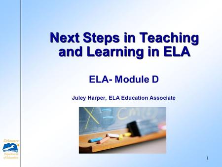 ELA- Module D Juley Harper, ELA Education Associate Next Steps in Teaching and Learning in ELA 1.