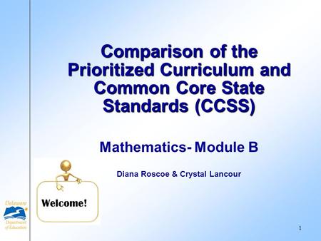 Mathematics- Module B Diana Roscoe & Crystal Lancour Comparison of the Prioritized Curriculum and Common Core State Standards (CCSS) Welcome! 1.