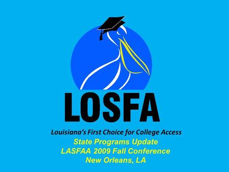 Louisianas First Choice for College Access State Programs Update LASFAA 2009 Fall Conference New Orleans, LA.