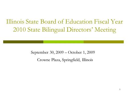 1 Illinois State Board of Education Fiscal Year 2010 State Bilingual Directors Meeting September 30, 2009 – October 1, 2009 Crowne Plaza, Springfield,