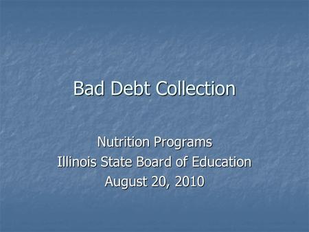 Bad Debt Collection Nutrition Programs Illinois State Board of Education August 20, 2010.