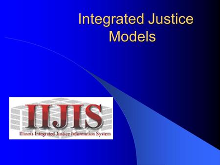 Integrated Justice Models Integrated Justice Models.