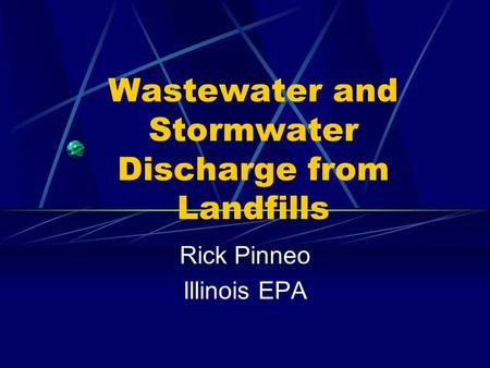 Wastewater and Stormwater Discharge from Landfills Rick Pinneo Illinois EPA.