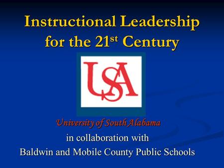 Instructional Leadership for the 21 st Century University of South Alabama in collaboration with Baldwin and Mobile County Public Schools.