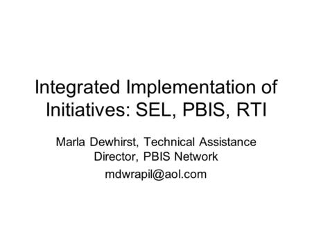 Integrated Implementation of Initiatives: SEL, PBIS, RTI Marla Dewhirst, Technical Assistance Director, PBIS Network