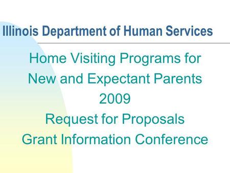 Illinois Department of Human Services Home Visiting Programs for New and Expectant Parents 2009 Request for Proposals Grant Information Conference.
