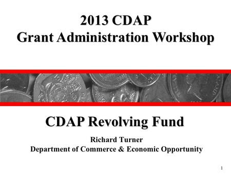 Richard Turner Department of Commerce & Economic Opportunity 2013 CDAP Grant Administration Workshop CDAP Revolving Fund 1.