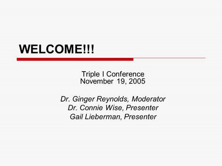 WELCOME!!! Triple I Conference November 19, 2005 Dr. Ginger Reynolds, Moderator Dr. Connie Wise, Presenter Gail Lieberman, Presenter.