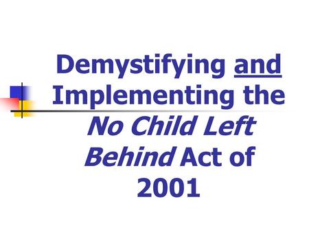 Demystifying and Implementing the No Child Left Behind Act of 2001.