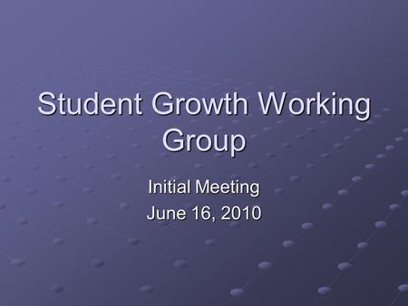 Student Growth Working Group Initial Meeting June 16, 2010.