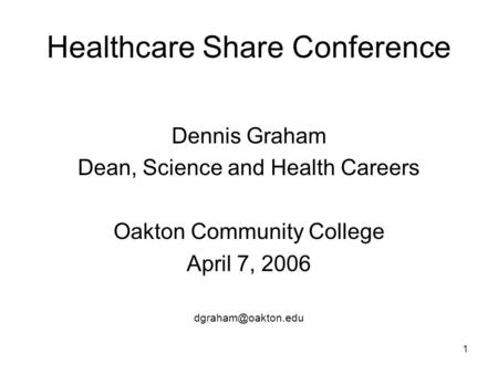 1 Healthcare Share Conference Dennis Graham Dean, Science and Health Careers Oakton Community College April 7, 2006