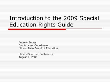 Introduction to the 2009 Special Education Rights Guide Andrew Eulass Due Process Coordinator Illinois State Board of Education Illinois Directors Conference.