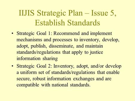 IIJIS Strategic Plan – Issue 5, Establish Standards Strategic Goal 1: Recommend and implement mechanisms and processes to inventory, develop, adopt, publish,
