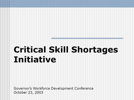 Critical Skill Shortages Initiative Governors Workforce Development Conference October 23, 2003.