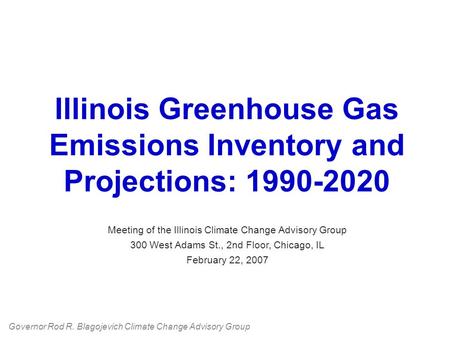 Illinois Greenhouse Gas Emissions Inventory and Projections: 1990-2020 Meeting of the Illinois Climate Change Advisory Group 300 West Adams St., 2nd Floor,