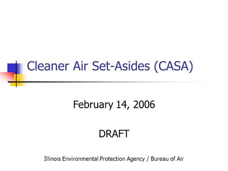 Cleaner Air Set-Asides (CASA) February 14, 2006 DRAFT Illinois Environmental Protection Agency / Bureau of Air.