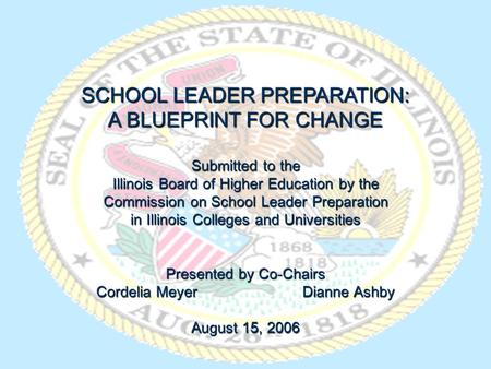 SCHOOL LEADER PREPARATION: A BLUEPRINT FOR CHANGE Submitted to the Illinois Board of Higher Education by the Commission on School Leader Preparation in.