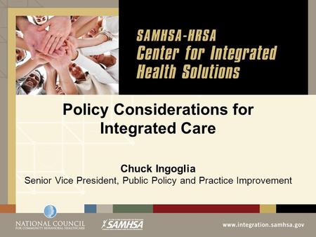Policy Considerations for Integrated Care Chuck Ingoglia Senior Vice President, Public Policy and Practice Improvement.