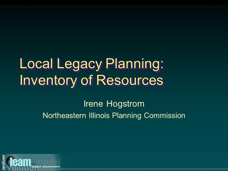 Local Legacy Planning: Inventory of Resources Irene Hogstrom Northeastern Illinois Planning Commission.