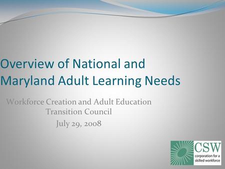 Overview of National and Maryland Adult Learning Needs Workforce Creation and Adult Education Transition Council July 29, 2008.