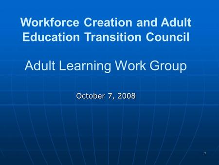 1 Workforce Creation and Adult Education Transition Council Adult Learning Work Group October 7, 2008.