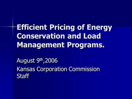 Efficient Pricing of Energy Conservation and Load Management Programs. August 9 th,2006 Kansas Corporation Commission Staff.