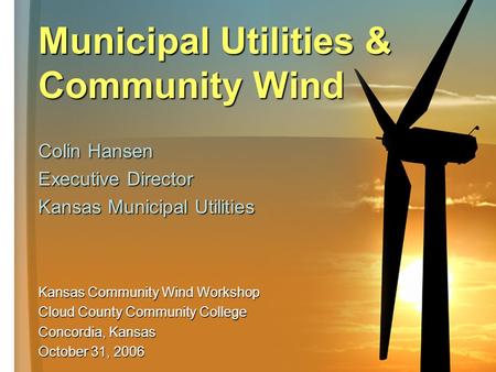 Municipal Utilities & Community Wind Colin Hansen Executive Director Kansas Municipal Utilities Kansas Community Wind Workshop Cloud County Community College.