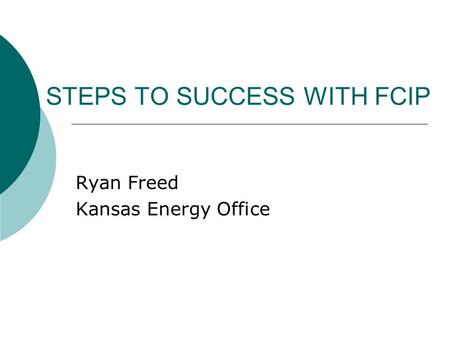 STEPS TO SUCCESS WITH FCIP Ryan Freed Kansas Energy Office.