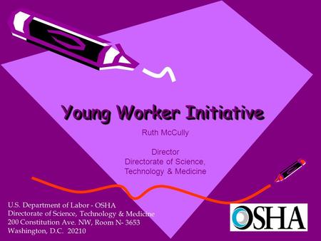 Young Worker Initiative U.S. Department of Labor - OSHA Directorate of Science, Technology & Medicine 200 Constitution Ave. NW, Room N- 3653 Washington,