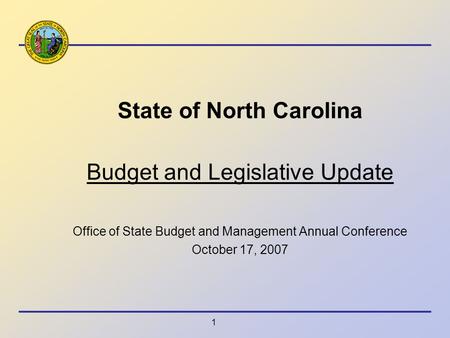 1 State of North Carolina Budget and Legislative Update Office of State Budget and Management Annual Conference October 17, 2007.