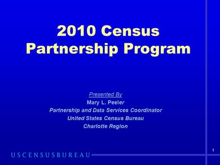 2010 Census Partnership Program Presented By Mary L. Peeler Partnership and Data Services Coordinator United States Census Bureau Charlotte Region 1.