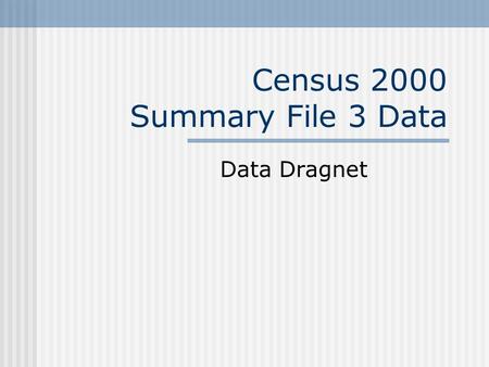 Census 2000 Summary File 3 Data Data Dragnet The data request we are about to discuss is real. The names have been changed to protect the innocent.