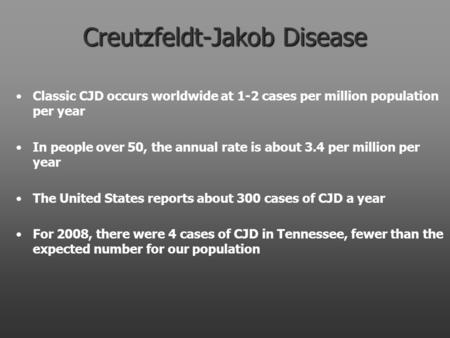 Creutzfeldt-Jakob Disease Classic CJD occurs worldwide at 1-2 cases per million population per year In people over 50, the annual rate is about 3.4 per.