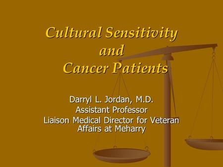 Cultural Sensitivity and Cancer Patients Darryl L. Jordan, M.D. Assistant Professor Liaison Medical Director for Veteran Affairs at Meharry.