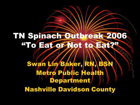 TN Spinach Outbreak 2006 To Eat or Not to Eat? Swan Lin Baker, RN, BSN Metro Public Health Department Nashville Davidson County.