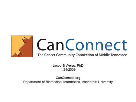 Jacob B Weiss, PhD 4/24/2009 CanConnect.org Department of Biomedical Informatics, Vanderbilt University.