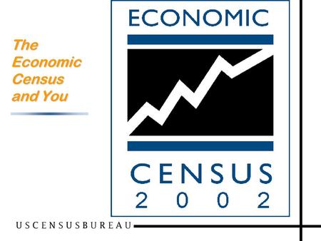 1 The Economic Census and You. 2 What Users Need to Know Economic Census Overview and uses How the data are classified (NAICS) How the data are published.