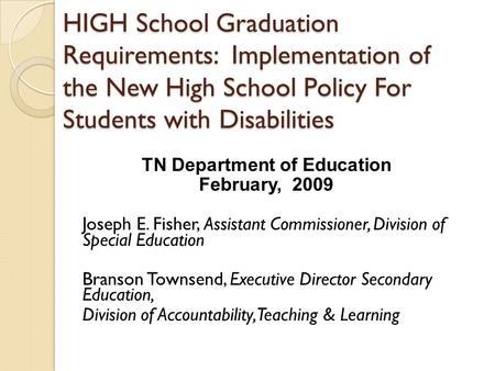 HIGH School Graduation Requirements: Implementation of the New High School Policy For Students with Disabilities TN Department of Education February, 2009.