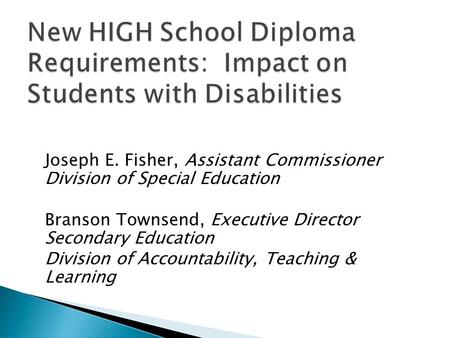 Joseph E. Fisher, Assistant Commissioner Division of Special Education Branson Townsend, Executive Director Secondary Education Division of Accountability,