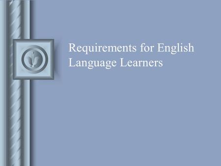 Requirements for English Language Learners. Home Language Survey Upon enrollment Using the 3 questions : oWhat is the first language this child learned.