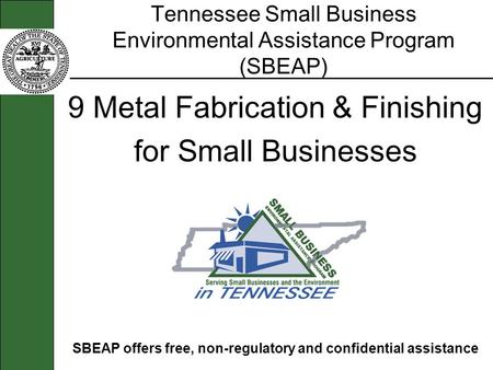 Tennessee Small Business Environmental Assistance Program (SBEAP) 9 Metal Fabrication & Finishing for Small Businesses SBEAP offers free, non-regulatory.